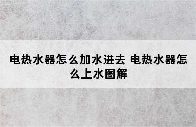 电热水器怎么加水进去 电热水器怎么上水图解